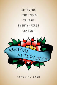 Title: Virtual Afterlives: Grieving the Dead in the Twenty-First Century, Author: Candi K. Cann