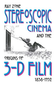 Title: Stereoscopic Cinema and the Origins of 3-D Film, 1838-1952, Author: Ray Zone