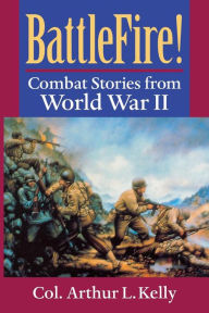 Title: BattleFire!: Combat Stories from World War II, Author: Arthur L. Kelly