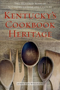 Title: Kentucky's Cookbook Heritage: Two Hundred Years of Southern Cuisine and Culture, Author: John van Willigen