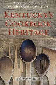 Title: Kentucky's Cookbook Heritage: Two Hundred Years of Southern Cuisine and Culture, Author: John van Willigen