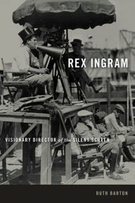 Title: Rex Ingram: Visionary Director of the Silent Screen, Author: Ruth Barton