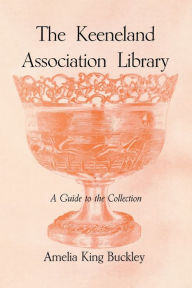 Title: The Keeneland Association Library: A Guide to the Collection, Author: Amelia King Buckley