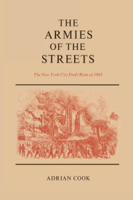 Title: The Armies of the Streets: The New York City Draft Riots of 1863, Author: Adrian  Cook