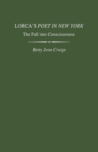 Title: Lorca's Poet in New York: The Fall into Consciousness, Author: Betty Jean Craige