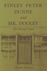 Title: Finley Peter Dunne and Mr. Dooley: The Chicago Years, Author: Charles Fanning