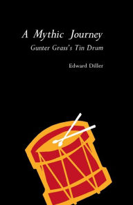 Title: A Mythic Journey: Gunter Grass's Tin Drum, Author: Edward Diller