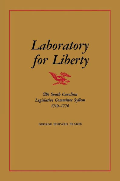 Laboratory for Liberty: The South Carolina Legislative Committee System 1719-1776