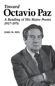 Title: Toward Octavio Paz: A Reading of His Major Poems, 1957-1976, Author: John M. Fein