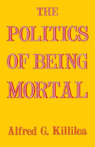 Title: The Politics of Being Mortal, Author: Alfred G. Killilea