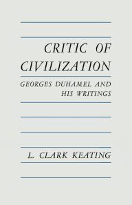 Title: Critic of Civilization: Georges Duhamel and His Writings, Author: L. Clark Keating