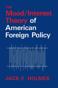 Title: The Mood/Interest Theory of American Foreign Policy, Author: Jack E. Holmes