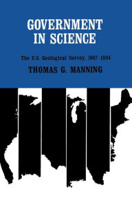 Title: Government in Science: The U.S. Geological Survey, 1867-1894, Author: Thomas G. Manning