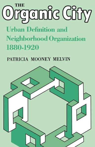 The Organic City: Urban Definition and Neighborhood Organization 1880-1920