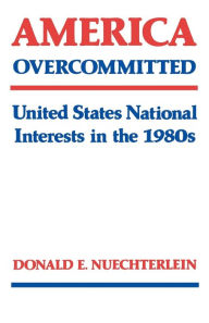 Title: America Overcommitted: United States National Interests in the 1980s, Author: Donald E. Nuechterlein