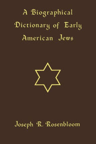 Title: A Biographical Dictionary of Early American Jews: Colonial Times through 1800, Author: Joseph R. Rosenbloom