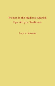 Title: Women in the Medieval Spanish Epic and Lyric Traditions, Author: Lucy A. Sponsler