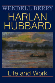 Title: Harlan Hubbard: Life and Work, Author: Wendell Berry