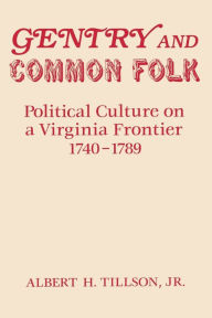 Title: Gentry and Common Folk: Political Culture on a Virginia Frontier 1740-1789, Author: Albert H. Tillson Jr.