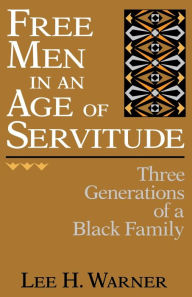 Title: Free Men in an Age of Servitude: Three Generations of a Black Family, Author: Lee H. Warner