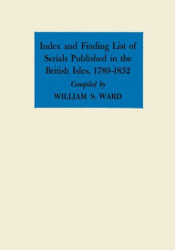 Title: Index and Finding List of Serials Published in the British Isles, 1789-1832, Author: William S. Ward
