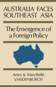 Title: Australia Faces Southeast Asia: The Emergence of a Foreign Policy, Author: Amry Vandenbosch