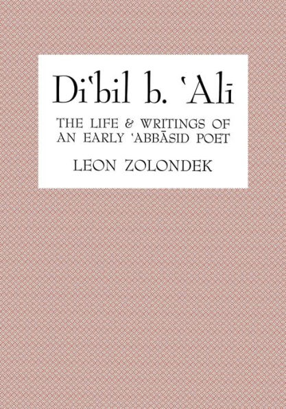 Di'bil b. 'Ali: The Life and Writings of an Early 'Abbasid Poet