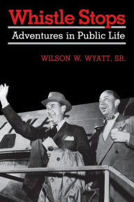 Title: Whistle Stops: Adventures in Public Life, Author: Wilson W. Wyatt Sr.