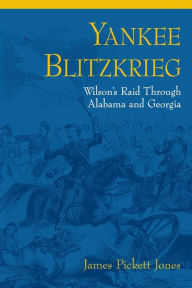 Title: Yankee Blitzkrieg: Wilson's Raid through Alabama and Georgia, Author: James Pickett Jones