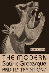 Title: The Modern Satiric Grotesque and Its Traditions, Author: John R. Clark