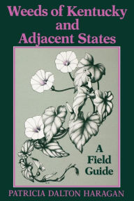Title: Weeds of Kentucky and Adjacent States: A Field Guide, Author: Patricia Dalton Haragan