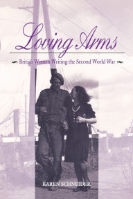 Title: Loving Arms: British Women Writing the Second World War, Author: Karen Schneider