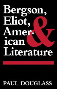 Title: Bergson, Eliot, and American Literature, Author: Paul Douglass