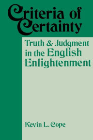 Title: Criteria Of Certainty: Truth and Judgment in the English Enlightenment, Author: Kevin L. Cope