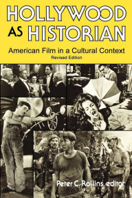 Title: Hollywood As Historian: American Film in a Cultural Context, Author: Peter C. Rollins