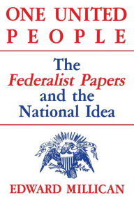 Title: One United People: The Federalist Papers and the National Idea, Author: Edward Millican