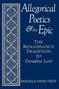 Title: Allegorical Poetics and the Epic: The Renaissance Tradition to Paradise Lost, Author: Mindele Anne Treip