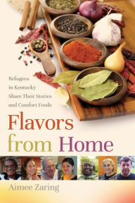 Title: Flavors from Home: Refugees in Kentucky Share Their Stories and Comfort Foods, Author: 