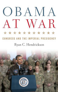 Title: Obama at War: Congress and the Imperial Presidency, Author: Ryan C. Hendrickson