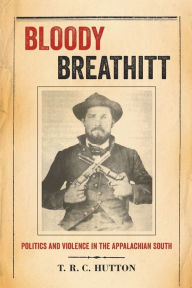 Title: Bloody Breathitt: Politics and Violence in the Appalachian South, Author: T.R.C. Hutton