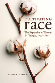 Title: Cultivating Race: The Expansion of Slavery in Georgia, 1750-1860, Author: Watson W. Jennison