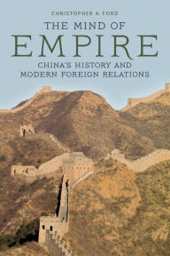 Title: The Mind of Empire: China's History and Modern Foreign Relations, Author: Christopher A. Ford