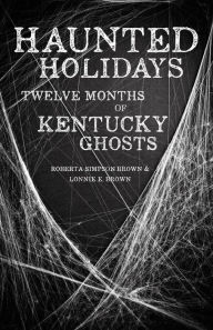 Title: Haunted Holidays: Twelve Months of Kentucky Ghosts, Author: Roberta Simpson Brown