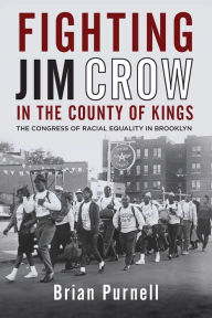 Title: Fighting Jim Crow in the County of Kings: The Congress of Racial Equality in Brooklyn, Author: Brian Purnell