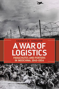 Title: A War of Logistics: Parachutes and Porters in Indochina, 1945-1954, Author: Charles R. Shrader