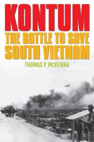 Title: Kontum: The Battle to Save South Vietnam, Author: Thomas P. McKenna
