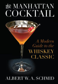 Title: The Manhattan Cocktail: A Modern Guide to the Whiskey Classic, Author: Albert W.A. Schmid