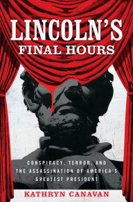 Title: Lincoln's Final Hours: Conspiracy, Terror, and the Assassination of America's Greatest President, Author: Kathryn Canavan