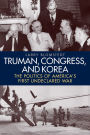 Truman, Congress, and Korea: The Politics of America's First Undeclared War