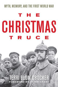 Title: The Christmas Truce: Myth, Memory, and the First World War, Author: Terri Blom Crocker